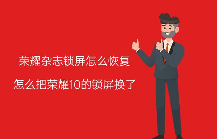 荣耀杂志锁屏怎么恢复 怎么把荣耀10的锁屏换了？